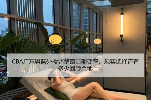 CBA广东男篮外援调整窗口期变窄，现实选择还有多少回旋余地